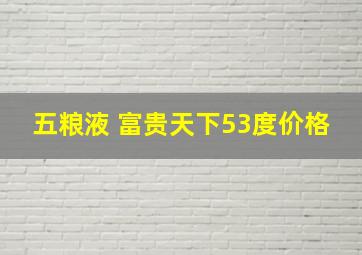 五粮液 富贵天下53度价格